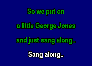 Sang along..
