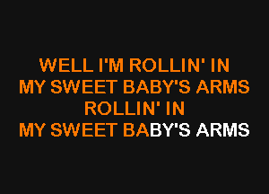 WELL I'M ROLLIN' IN
MY SWEET BABY'S ARMS
ROLLIN' IN
MY SWEET BABY'S ARMS