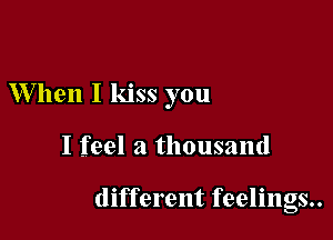 When I kiss you

I feel a thousand

different feelings..