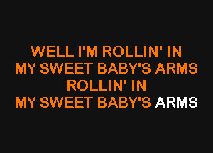 WELL I'M ROLLIN' IN
MY SWEET BABY'S ARMS
ROLLIN' IN
MY SWEET BABY'S ARMS