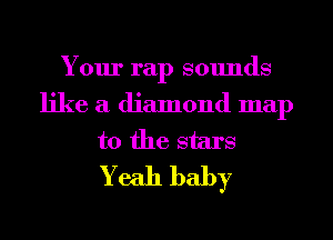Your rap sounds
like a diamond map
to the stars
Yeah baby