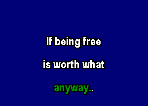 If being free

is worth what