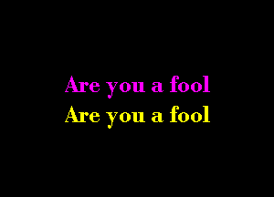 Are you a fool

Are you a fool