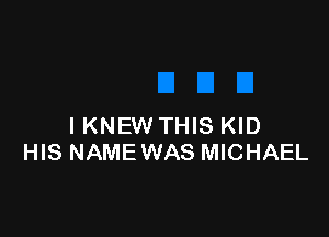 IKNEW THIS KID
HIS NAME WAS MICHAEL