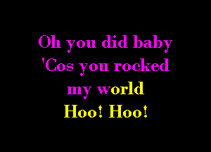 Oh you did baby

'Cos you rocked

my world
H00! H00!
