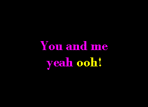 You and me

yeah 00111