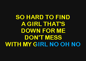 SO HARD TO FIND
A GIRLTHAT'S

DOWN FOR ME
DON'T MESS
WITH MY GIRL NO OH NO