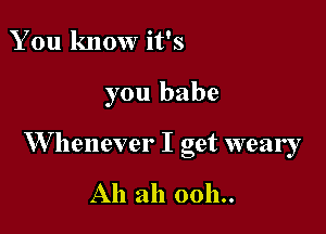 You know it's

you babe

W henever I act wear !
b

All ah 0011..