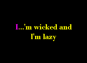 I...'m Wicked and

I'm lazy