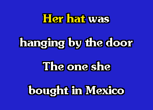Her hat was

hanging by the door

The one she

bought in Mexico
