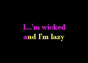 I...'m Wicked

and I'm lazy