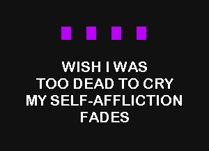 WISH IWAS

TOO DEAD TO CRY
MY SELF-AFFLICTION
FAD ES