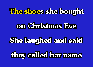 The shoes she bought
on Christmas Eve
She laughed and said
they called her name