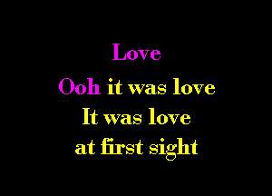 Love

Ooh it was love

It was love

at first sight