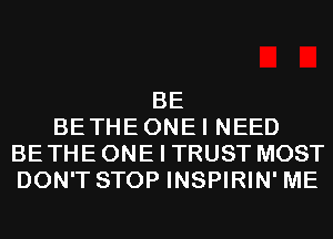 BE
BETHE ONE I NEED
BE THE ONE I TRUST MOST
DON'T STOP INSPIRIN' ME