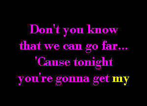 Don't you know
that we can go far...

'Cause tonight
you're gonna get my