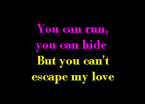You can run,

you can hide

But you can't

escape my love