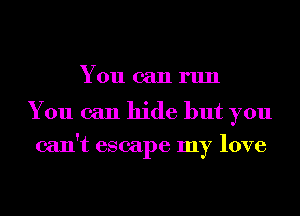 Youcanrun

You can hide but you
can't escape my love