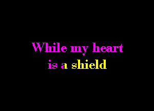 VVln'le my heart

is a shield