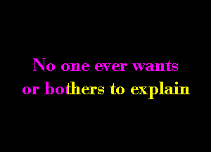 No one ever wants

or bothers to explain