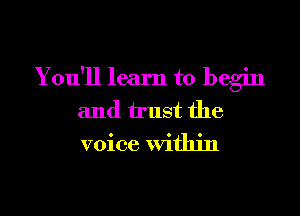 You'll learn to begin
and trust the
voice Within