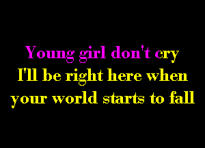 Young girl don't cry
I'll be right here When
your world starts to fall