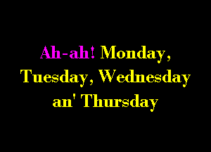 Ah-ah! Monday,
Tuesday, W ednesday
2111' Thursday