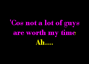 'Cos not a lot of guys

are worth my time

A110...