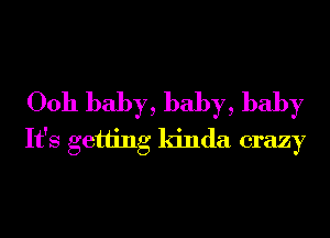 0011 baby, baby, baby
It's getting kinda crazy