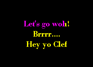 Let's go wohi

Brrrr....

Hey yo Clef