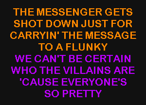 THEMESSENGER GETS
SHOT DOWN JUST FOR
CARRYIN'THEMESSAGE
TO A FLUNKY