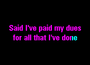 Said I've paid my dues

for all that I've done