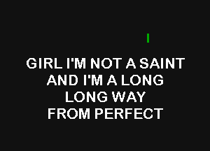 GIRL I'M NOT A SAINT

AND I'M A LONG
LONG WAY
FROM PERFECT