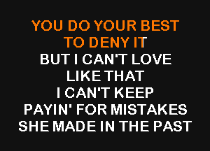 YOU DO YOUR BEST
TO DENY IT
BUT I CAN'T LOVE
LIKETHAT
I CAN'T KEEP
PAYIN' FOR MISTAKES
SHE MADE IN THE PAST