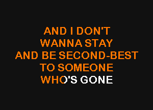 AND I DON'T
WANNA STAY

AND BE SECOND-BEST
TO SOMEONE
WHO'S GONE