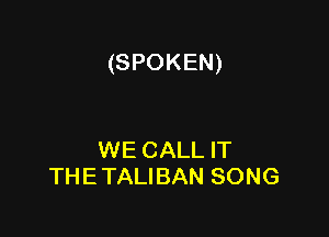 (SPOKEN)

WE CALL IT
THE TALIBAN SONG