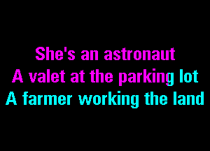 She's an astronaut
A valet at the parking lot
A farmer working the land