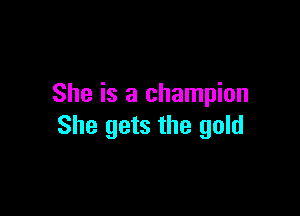 She is a champion

She gets the gold