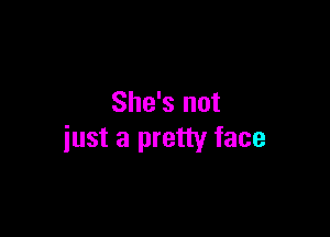 She's not

just a pretty face