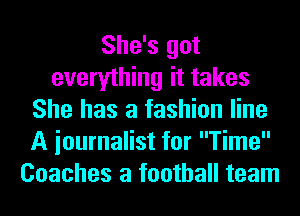She's got
everything it takes
She has a fashion line
A iournalist for Time
Coaches a football team