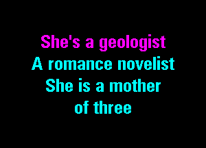 She's a geologist
A romance novelist

She is a mother
of three