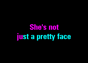 She's not

just a pretty face