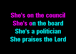 She's on the council
She's on the board

She's a politician
She praises the Lord
