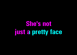 She's not

just a pretty face