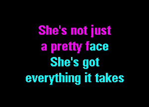 She's not just
a pretty face

She's got
everything it takes