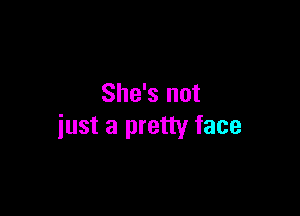 She's not

just a pretty face