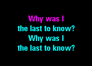 Why was I
the last to know?

Why was I
the last to know?