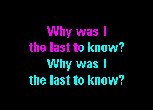 Why was I
the last to know?

Why was I
the last to know?