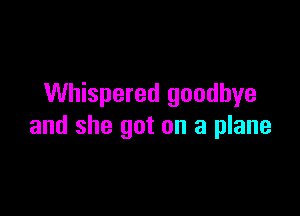 Whispered goodbye

and she got on a plane