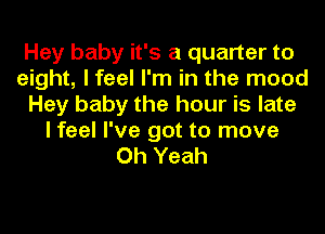Hey baby it's a quarter to
eight, I feel I'm in the mood
Hey baby the hour is late
I feel I've got to move
Oh Yeah